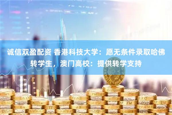诚信双盈配资 香港科技大学：愿无条件录取哈佛转学生，澳门高校：提供转学支持