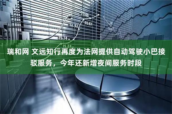 瑞和网 文远知行再度为法网提供自动驾驶小巴接驳服务，今年还新增夜间服务时段