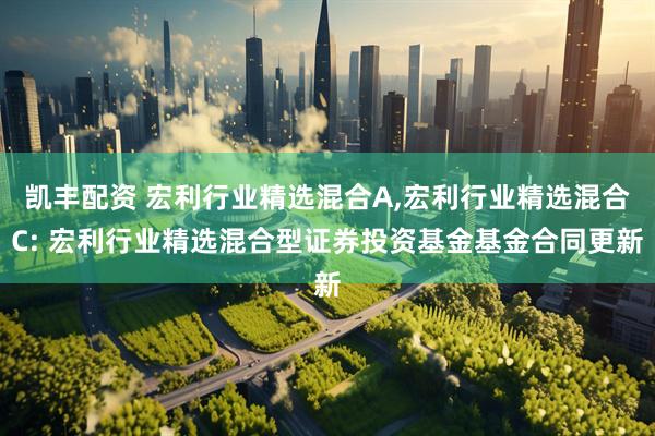凯丰配资 宏利行业精选混合A,宏利行业精选混合C: 宏利行业精选混合型证券投资基金基金合同更新