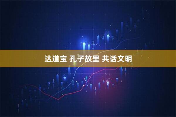 达道宝 孔子故里 共话文明