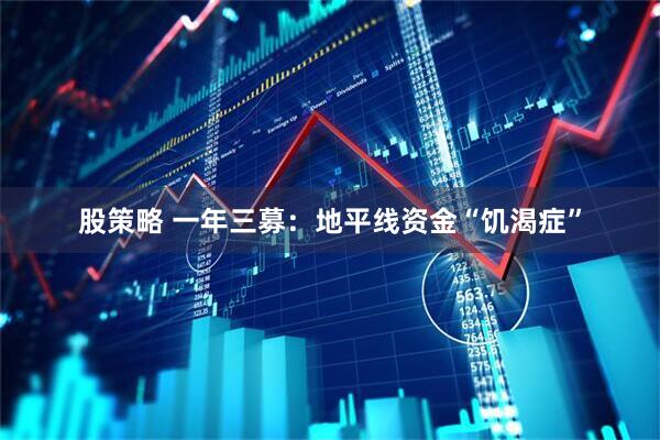 股策略 一年三募：地平线资金“饥渴症”