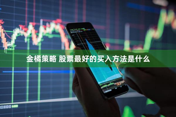 金橘策略 股票最好的买入方法是什么