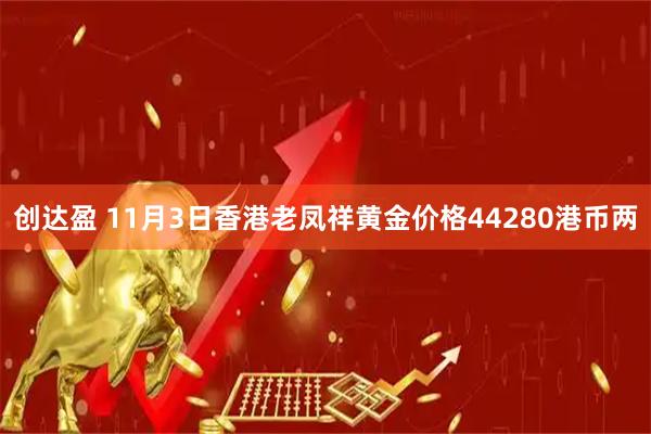 创达盈 11月3日香港老凤祥黄金价格44280港币两